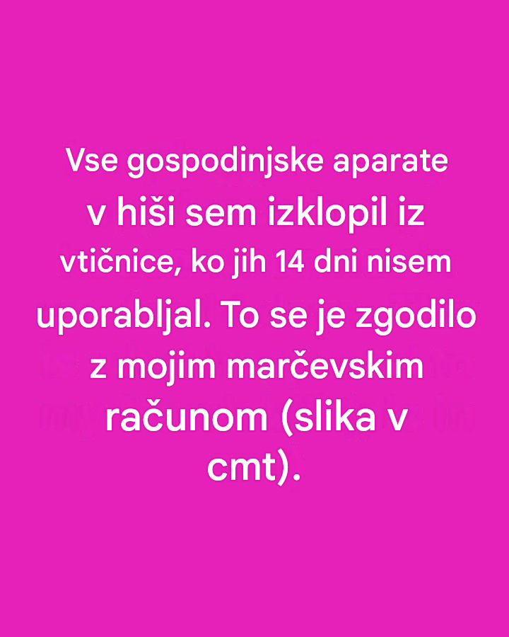 Vse gospodinjske aparate v hiši sem izklopil iz vtičnice, ko jih 14 dni nisem uporabljal. To se je zgodilo z mojim marčevskim računom.